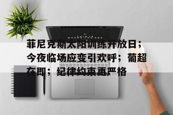 爱游戏在线登录菲尼克斯太阳训练开放日；今夜临场应变引欢呼；葡超在即；纪律约束更严格的简单介绍